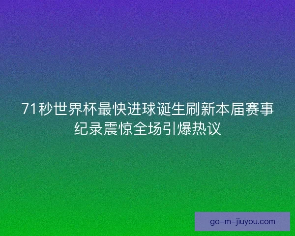 71秒世界杯最快进球诞生刷新本届赛事纪录震惊全场引爆热议